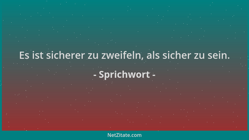 Sprichwort - Es ist sicherer zu zweifeln, als sicher zu sein....