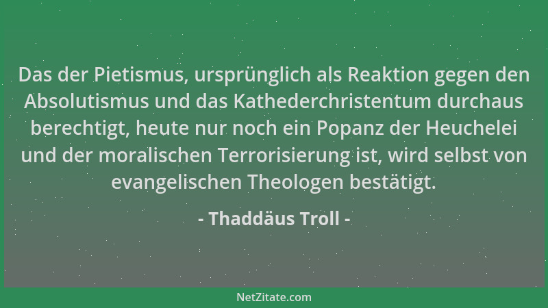 Thaddäus Troll - Das der Pietismus, ursprünglich als Reaktion gegen den Absolutismus und das Kathederchristentum durchaus b...