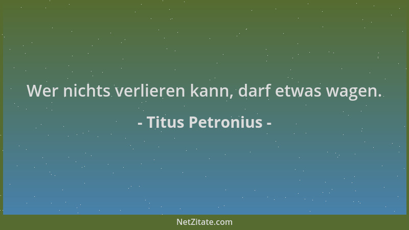 Titus Petronius - Wer nichts verlieren kann, darf etwas wagen....