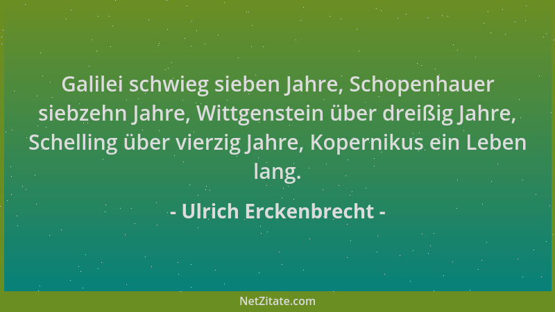 Ulrich Erckenbrecht - Galilei schwieg sieben Jahre, Schopenhauer siebzehn Jahre, Wittgenstein über dreißig Jahre, Schelling...