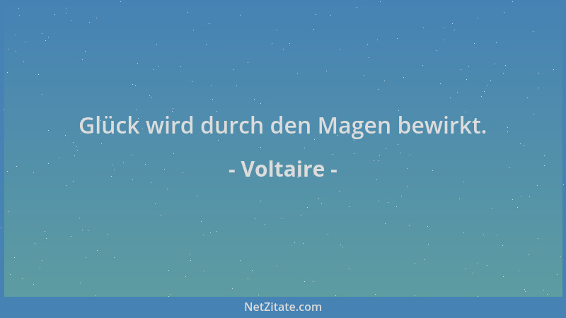 Voltaire - Glück wird durch den Magen bewirkt....