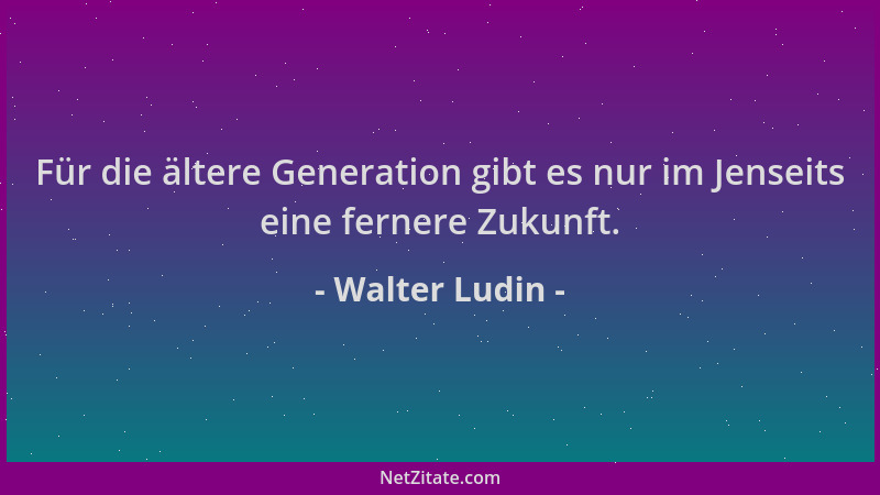 Walter Ludin - Für die ältere Generation gibt es nur im Jenseits eine fernere Zukunft....