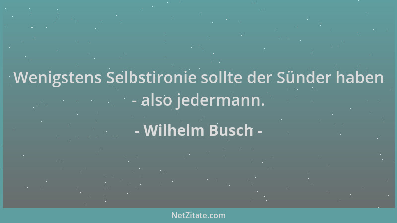 Wilhelm Busch - Wenigstens Selbstironie sollte der Sünder haben - also jedermann....