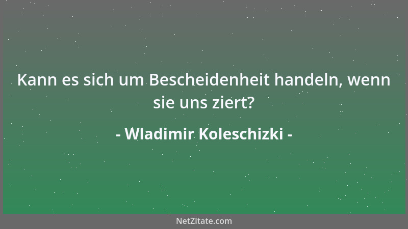Wladimir Koleschizki - Kann es sich um Bescheidenheit handeln, wenn sie uns ziert?...