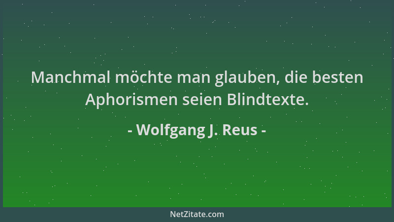 Wolfgang J. Reus - Manchmal möchte man glauben, die besten Aphorismen seien Blindtexte....