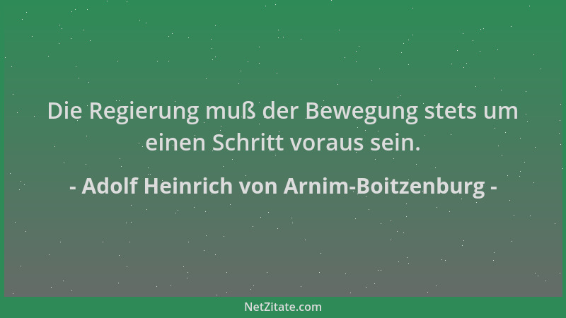 Adolf Heinrich von Arnim-Boitzenburg - Die Regierung muß der Bewegung stets um einen Schritt voraus sein....