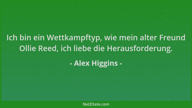 Alex Higgins - Ich bin ein Wettkampftyp, wie mein alter Freund Ollie Reed, ich liebe die Herausforderung....
