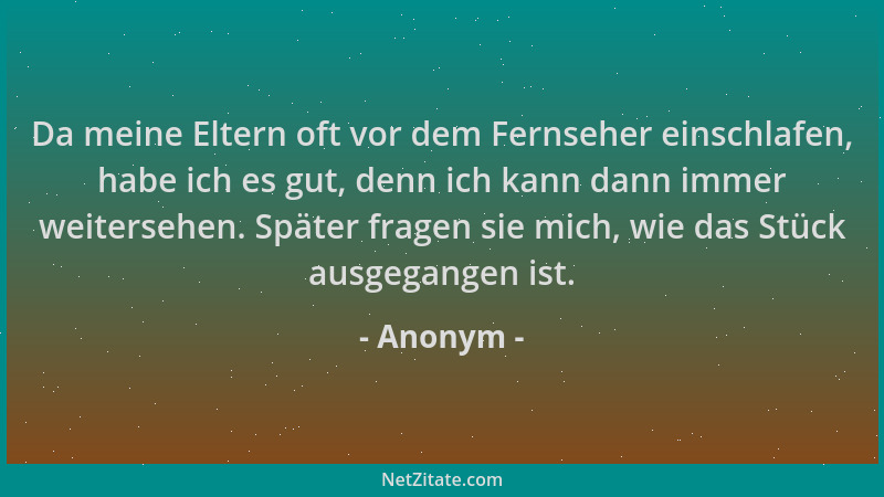 Anonym - Da meine Eltern oft vor dem Fernseher einschlafen, habe ich es gut, denn ich kann dann immer weitersehen. Später f...