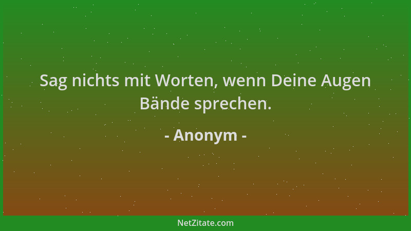 Anonym - Sag nichts mit Worten, wenn Deine Augen Bände sprechen....