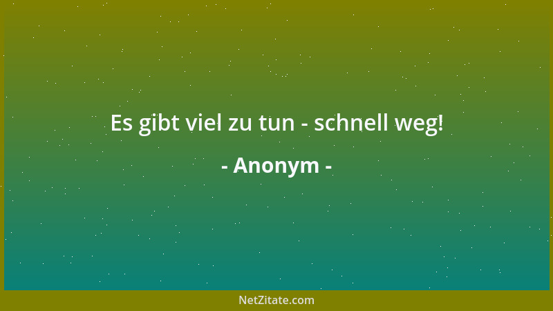 Anonym - Es gibt viel zu tun - schnell weg!...
