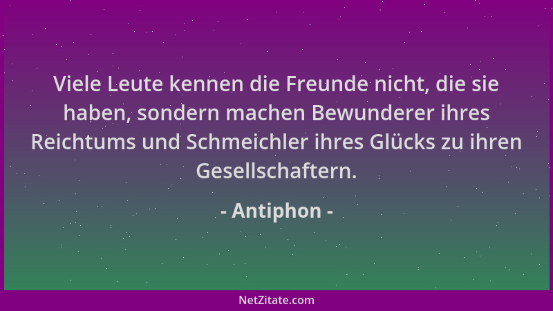 Antiphon - Viele Leute kennen die Freunde nicht, die sie haben, sondern machen Bewunderer ihres Reichtums und Schmeichler i...