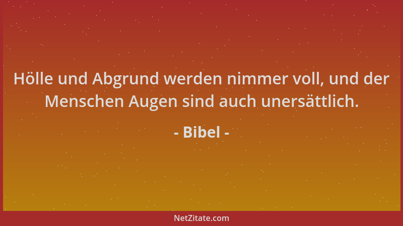 Bibel - Hölle und Abgrund werden nimmer voll, und der Menschen Augen sind auch unersättlich....