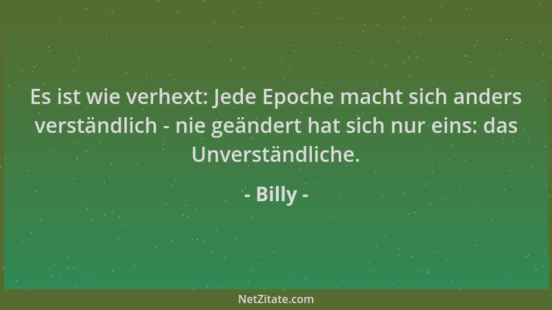 Billy - Es ist wie verhext: Jede Epoche macht sich anders verständlich - nie geändert hat sich nur eins: das Unverständlich...