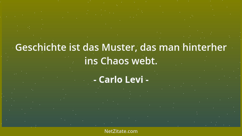 Carlo Levi - Geschichte ist das Muster, das man hinterher ins Chaos webt....