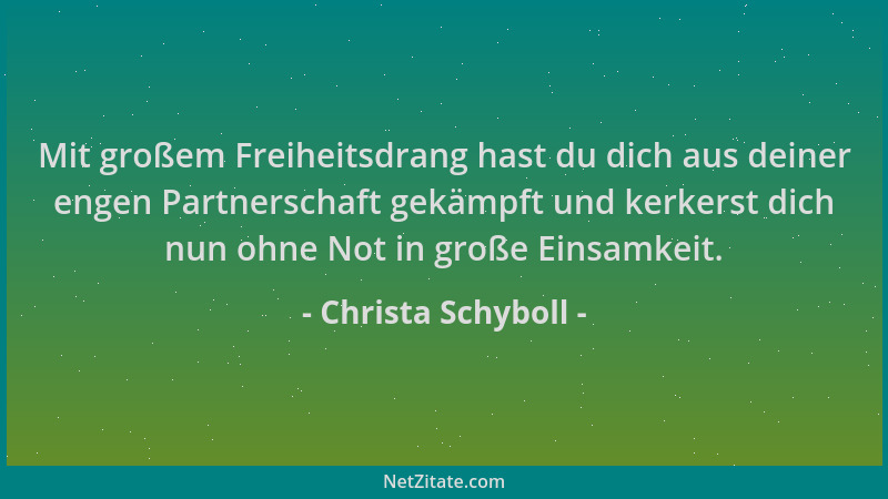 Christa Schyboll - Mit großem Freiheitsdrang hast du dich aus deiner engen Partnerschaft gekämpft und kerkerst dich nun ohn...
