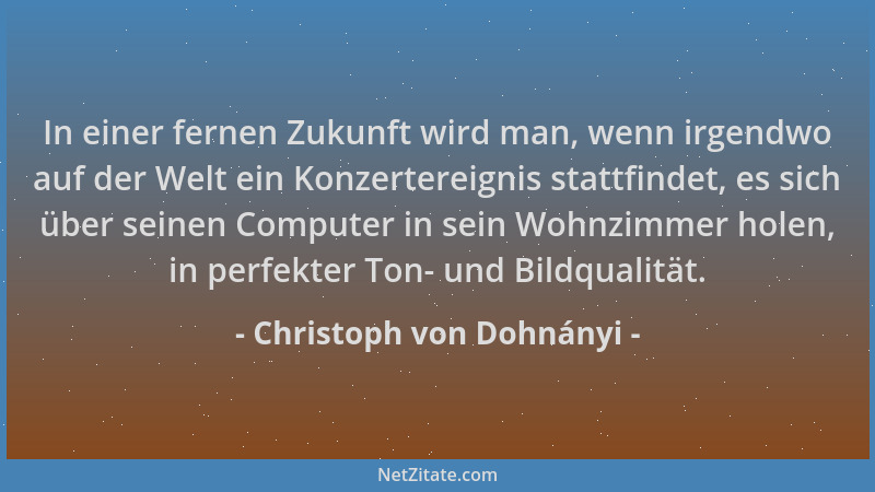 Christoph von Dohnányi - In einer fernen Zukunft wird man, wenn irgendwo auf der Welt ein Konzertereignis stattfindet, es s...