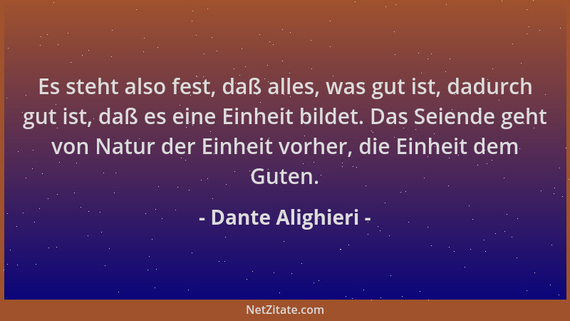 Dante Alighieri - Es steht also fest, daß alles, was gut ist, dadurch gut ist, daß es eine Einheit bildet. Das Seiende geht...