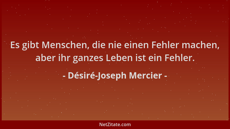 Désiré-Joseph Mercier - Es gibt Menschen, die nie einen Fehler machen, aber ihr ganzes Leben ist ein Fehler....