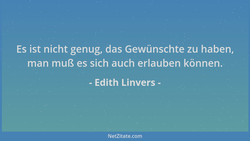 Edith Linvers - Es ist nicht genug, das Gewünschte zu haben, man muß es sich auch erlauben können....