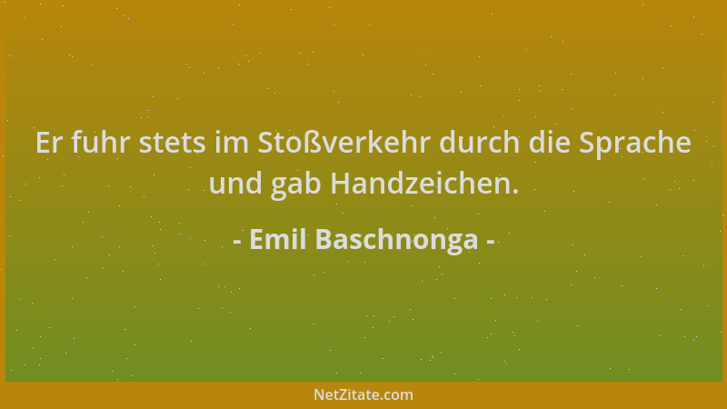 Emil Baschnonga - Er fuhr stets im Stoßverkehr durch die Sprache und gab Handzeichen....