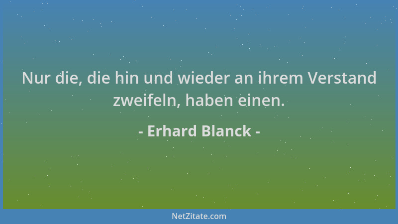 Erhard Blanck - Nur die, die hin und wieder an ihrem Verstand zweifeln, haben einen....