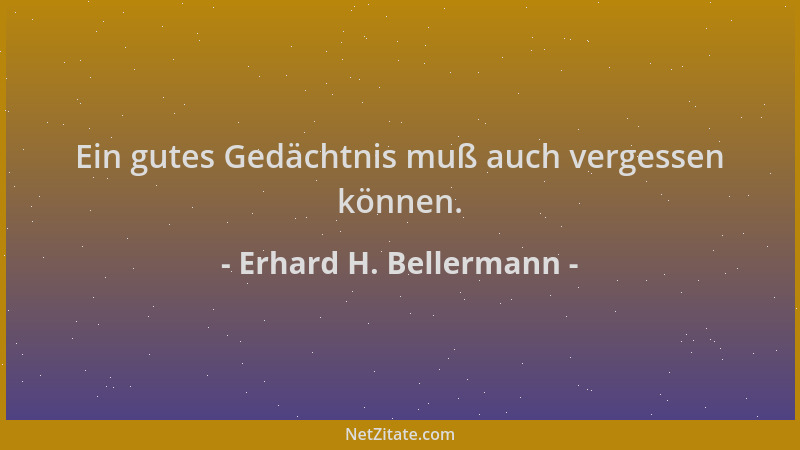 Erhard H. Bellermann - Ein gutes Gedächtnis muß auch vergessen können....