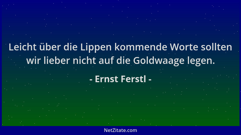 Ernst Ferstl - Leicht über die Lippen kommende Worte sollten wir lieber nicht auf die Goldwaage legen....