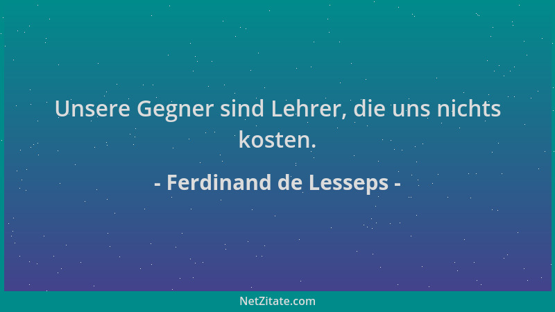 Ferdinand de Lesseps - Unsere Gegner sind Lehrer, die uns nichts kosten....