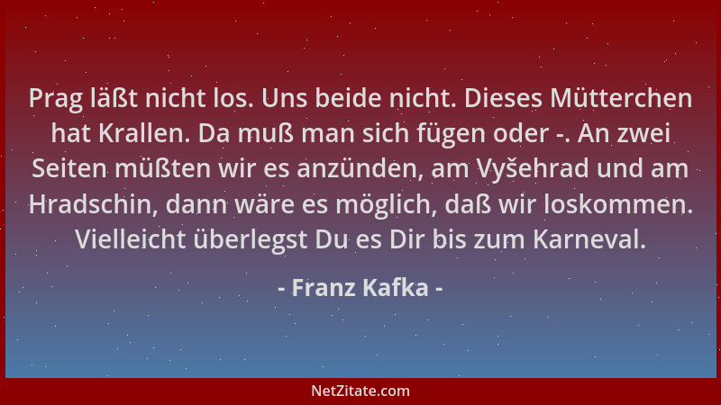 Franz Kafka - Prag läßt nicht los. Uns beide nicht. Dieses Mütterchen hat Krallen. Da muß man sich fügen oder -. An zwei Se...