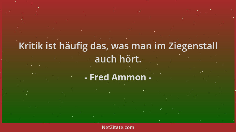 Fred Ammon - Kritik ist häufig das, was man im Ziegenstall auch hört....
