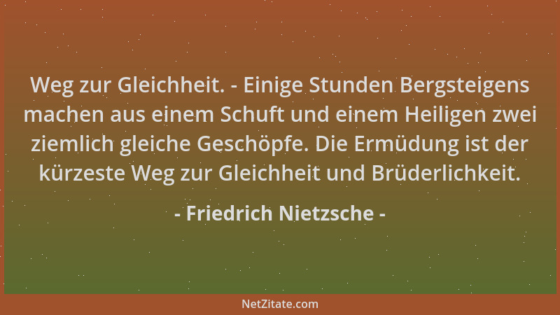 Friedrich Nietzsche - Weg zur Gleichheit. - Einige Stunden Bergsteigens machen aus einem Schuft und einem Heiligen zwei zie...