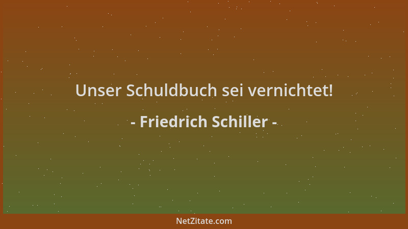 Friedrich Schiller - Unser Schuldbuch sei vernichtet!...