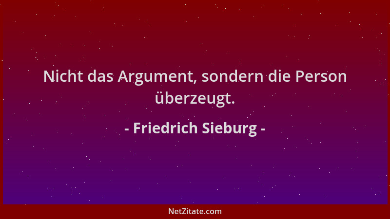 Friedrich Sieburg - Nicht das Argument, sondern die Person überzeugt....