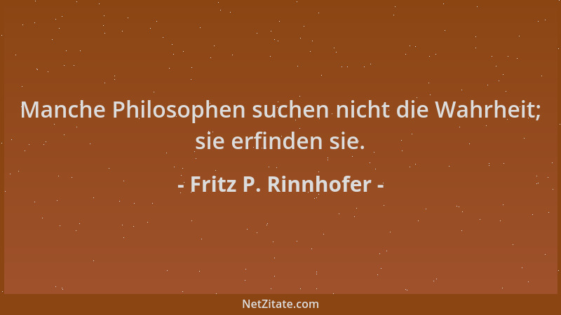 Fritz P. Rinnhofer - Manche Philosophen suchen nicht die Wahrheit; sie erfinden sie....