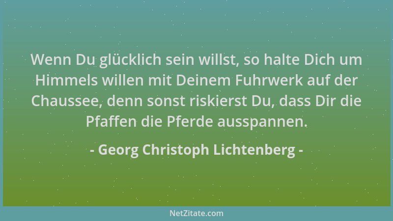 Georg Christoph Lichtenberg - Wenn Du glücklich sein willst, so halte Dich um Himmels willen mit Deinem Fuhrwerk auf der Ch...