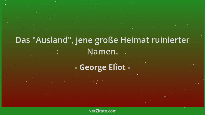 George Eliot - Das  "Ausland ", jene große Heimat ruinierter Namen....