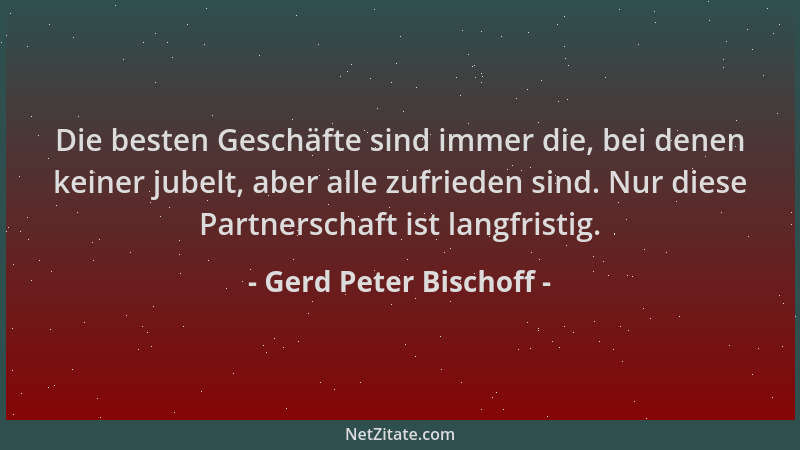 Gerd Peter Bischoff - Die besten Geschäfte sind immer die, bei denen keiner jubelt, aber alle zufrieden sind. Nur diese Par...