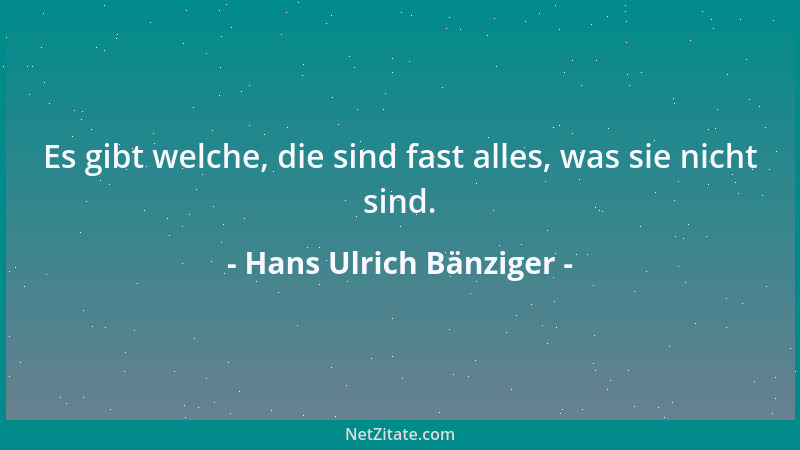 Hans Ulrich Bänziger - Es gibt welche, die sind fast alles, was sie nicht sind....