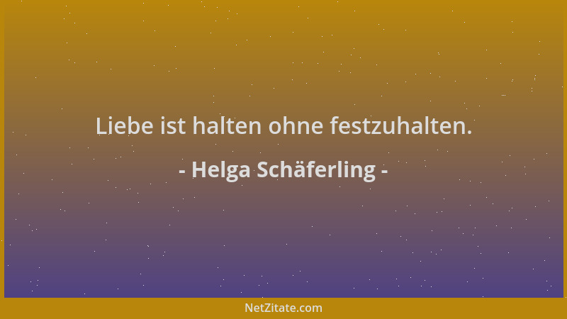 Helga Schäferling - Liebe ist halten ohne festzuhalten....