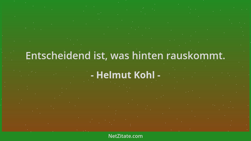 Helmut Kohl - Entscheidend ist, was hinten rauskommt....