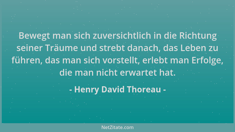 Henry David Thoreau - Bewegt man sich zuversichtlich in die Richtung seiner Träume und strebt danach, das Leben zu führen,...