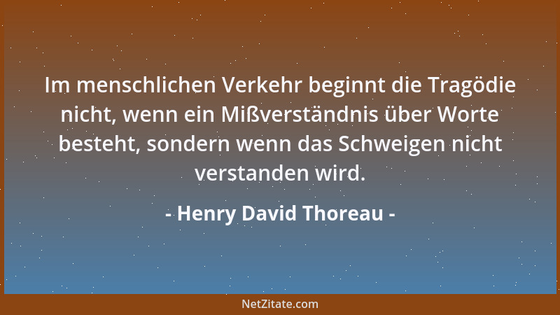 Henry David Thoreau - Im menschlichen Verkehr beginnt die Tragödie nicht, wenn ein Mißverständnis über Worte besteht, sonde...
