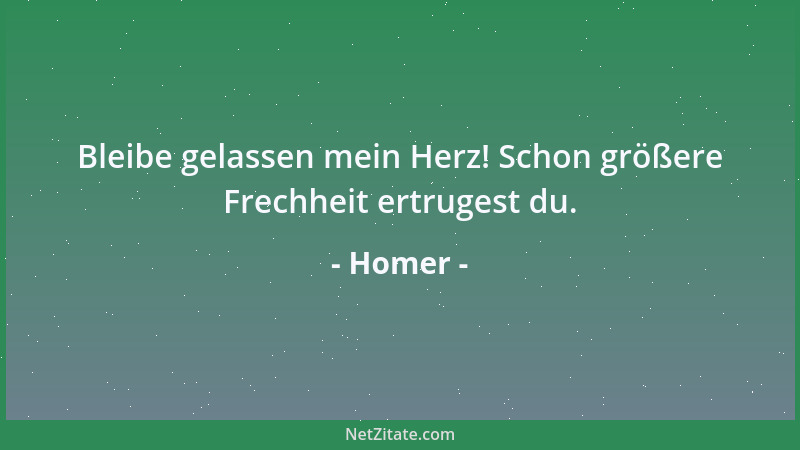 Homer - Bleibe gelassen mein Herz! Schon größere Frechheit ertrugest du....