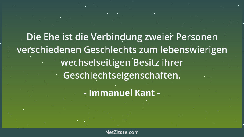 Immanuel Kant - Die Ehe ist die Verbindung zweier Personen verschiedenen Geschlechts zum lebenswierigen wechselseitigen Bes...