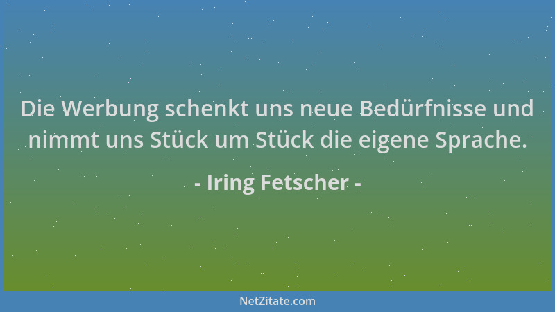 Iring Fetscher - Die Werbung schenkt uns neue Bedürfnisse und nimmt uns Stück um Stück die eigene Sprache....