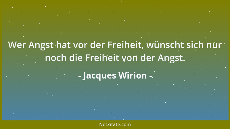 Jacques Wirion - Wer Angst hat vor der Freiheit, wünscht sich nur noch die Freiheit von der Angst....