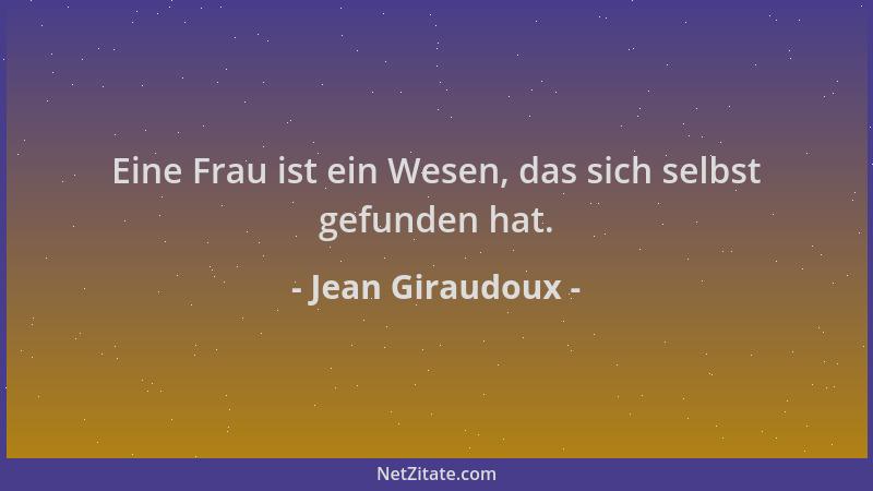Jean Giraudoux - Eine Frau ist ein Wesen, das sich selbst gefunden hat....