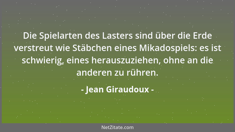 Jean Giraudoux - Die Spielarten des Lasters sind über die Erde verstreut wie Stäbchen eines Mikadospiels: es ist schwierig,...