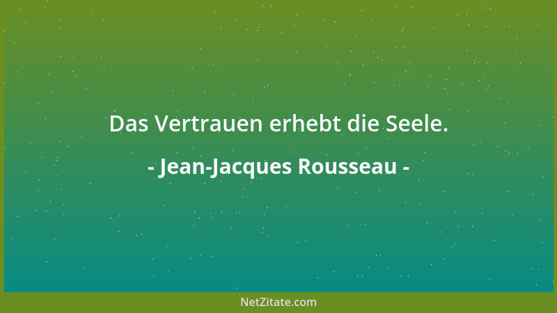 Jean-Jacques Rousseau - Das Vertrauen erhebt die Seele....