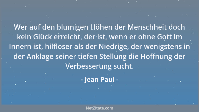 Jean Paul - Wer auf den blumigen Höhen der Menschheit doch kein Glück erreicht, der ist, wenn er ohne Gott im Innern ist, h...
